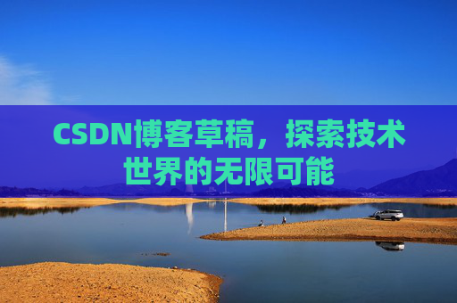 CSDN博客草稿，探索技术世界的无限可能